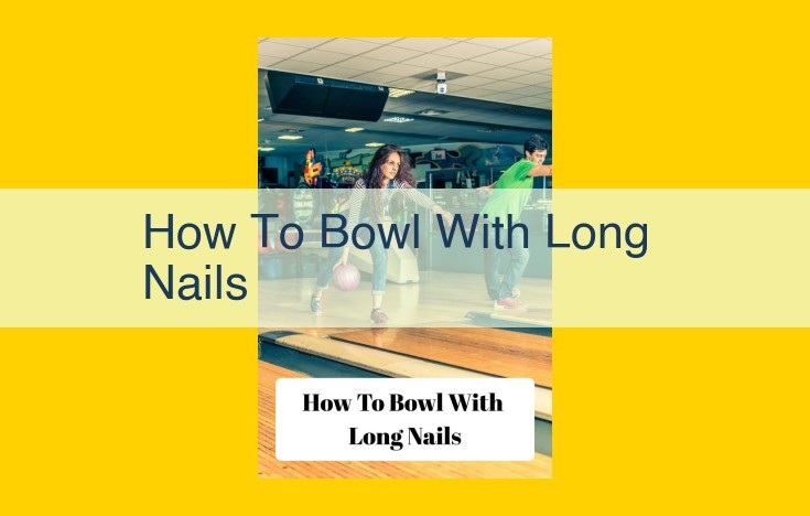 Essential Techniques for Bowlers with Long Nails: Mastering Grip and Technique