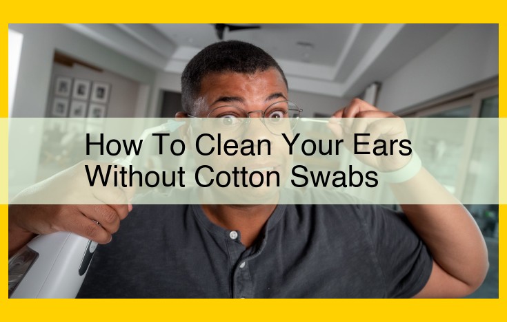 Safe and Effective Earwax Removal: Avoiding Cotton Swabs and Seeking Professional Help