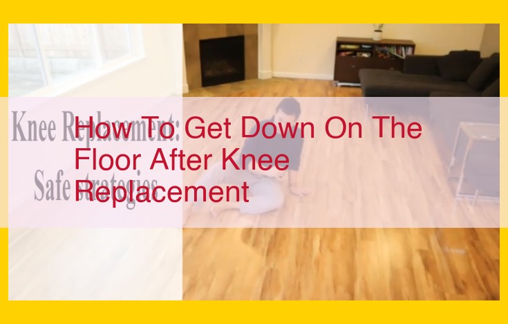 Step-by-Step Guide to Getting Down on Floor After Knee Replacement