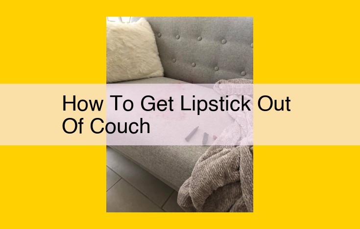 Ultimate Guide to Removing Lipstick Stains from Couches: Proven Solutions and Tips