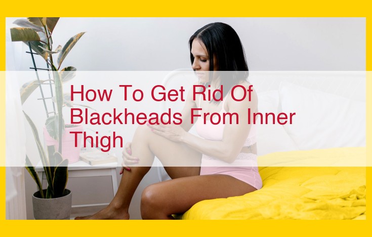 Unclog and Clear: A Comprehensive Guide to Eliminating Inner Thigh Blackheads