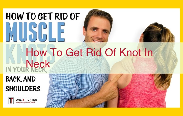 Comprehensive Guide to Relieving Knots in the Neck: Addressing Underlying Conditions, Posture, and More