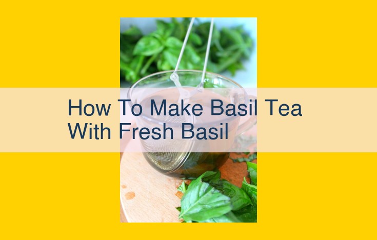 Unwind with Refreshing Basil Tea: A Step-by-Step Guide to Brewing with Fresh Basil