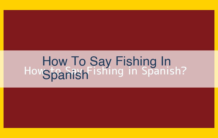 Learn How to Say "Fishing" in Spanish: "Pesca" vs. "Pescar" Explained