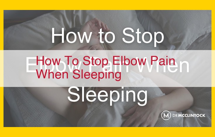 Say Goodbye to Elbow Pain While Sleeping: Comprehensive Strategies