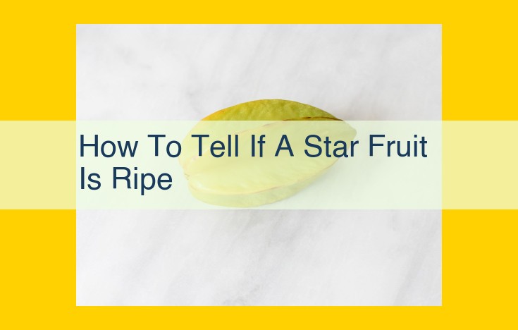 Determining the Ripeness of Star Fruit: A Guide to Selecting the Perfect Treat