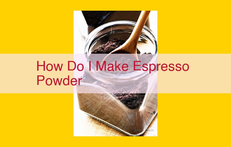 How to Make Espresso Powder: A Comprehensive Guide