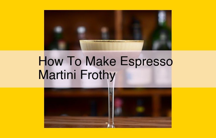 Mastering the Perfect Frothy Espresso Martini: Step-by-Step Guide for a Rich and Delightful Coffee Cocktail