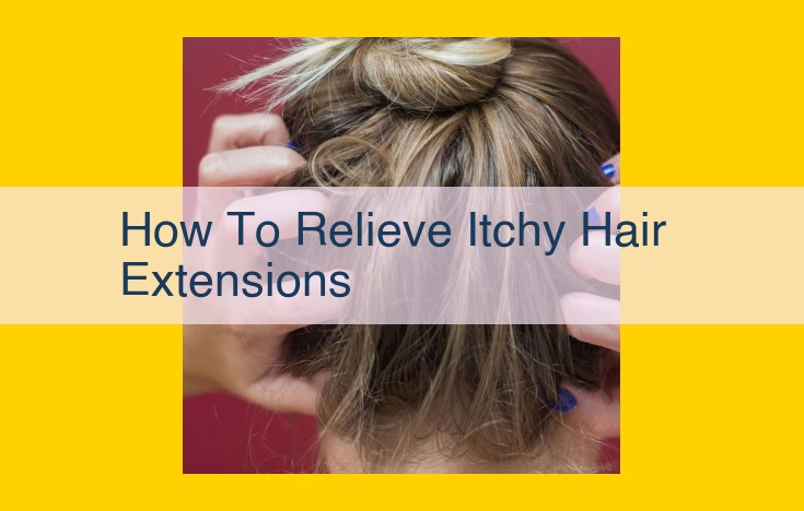 Soothing Itchy Hair Extensions: Ultimate Guide to Alleviation and Prevention