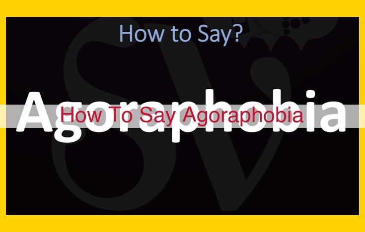 How to Pronounce Agoraphobia: A Comprehensive Guide