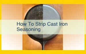 Ultimate Guide to Stripping and Seasoning Cast Iron Cookware: Methods and Materials